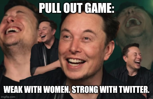 Musk pull out game | PULL OUT GAME:; WEAK WITH WOMEN. STRONG WITH TWITTER. | image tagged in elon musk laughing | made w/ Imgflip meme maker