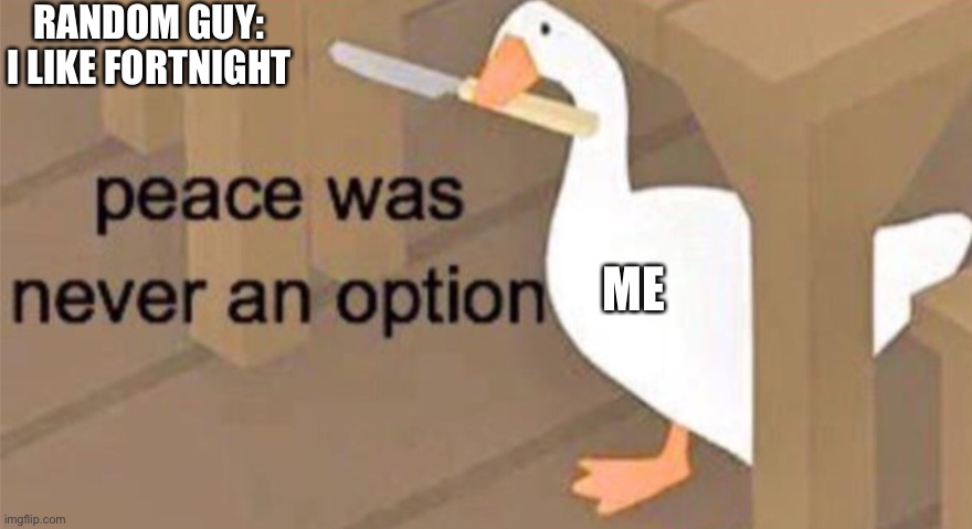 Untitled Goose Peace Was Never an Option | RANDOM GUY: I LIKE FORTNIGHT; ME | image tagged in untitled goose peace was never an option | made w/ Imgflip meme maker