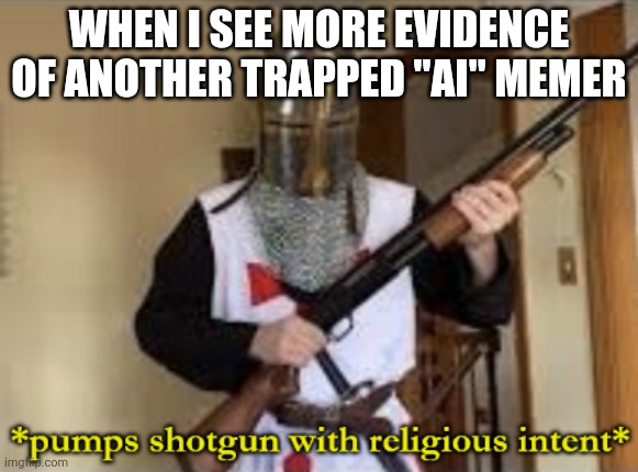 We go to war... | WHEN I SEE MORE EVIDENCE OF ANOTHER TRAPPED "AI" MEMER | image tagged in loads shotgun with religious intent,memes,memers | made w/ Imgflip meme maker