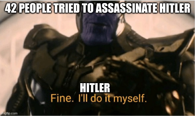 Fine ill do it myself | 42 PEOPLE TRIED TO ASSASSINATE HITLER; HITLER | image tagged in fine ill do it myself thanos,hitler,42,assassination | made w/ Imgflip meme maker
