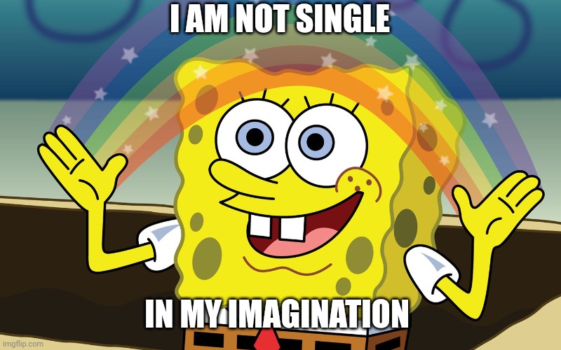 http://f.fwallpapers.com/images/spongebobs-rainbow-imagination.p | I AM NOT SINGLE IN MY IMAGINATION | image tagged in http //f fwallpapers com/images/spongebobs-rainbow-imagination p | made w/ Imgflip meme maker