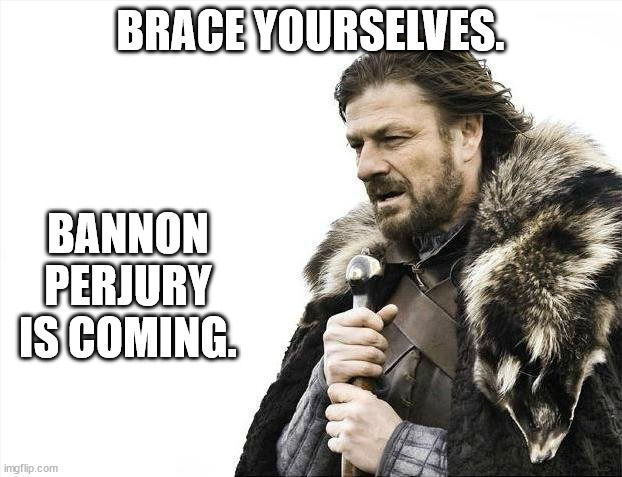 The Bannon/Trump last ditch lie-fest it on the way. | BRACE YOURSELVES. BANNON PERJURY IS COMING. | image tagged in brace yourselves x is coming,trump and bannon sideshow | made w/ Imgflip meme maker