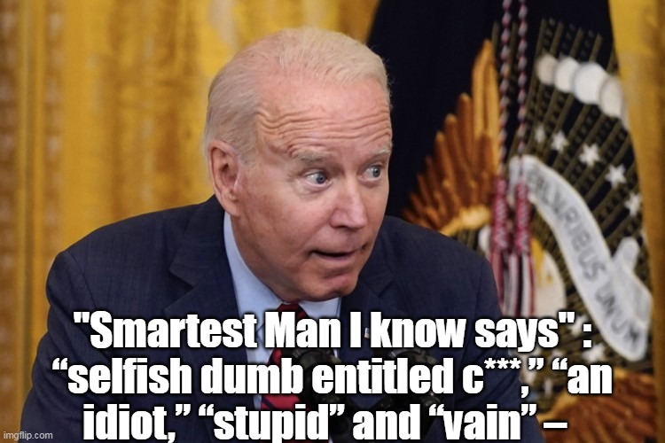 "Smartest Man I know says" :

“selfish dumb entitled c***,” “an idiot,” “stupid” and “vain” – | made w/ Imgflip meme maker