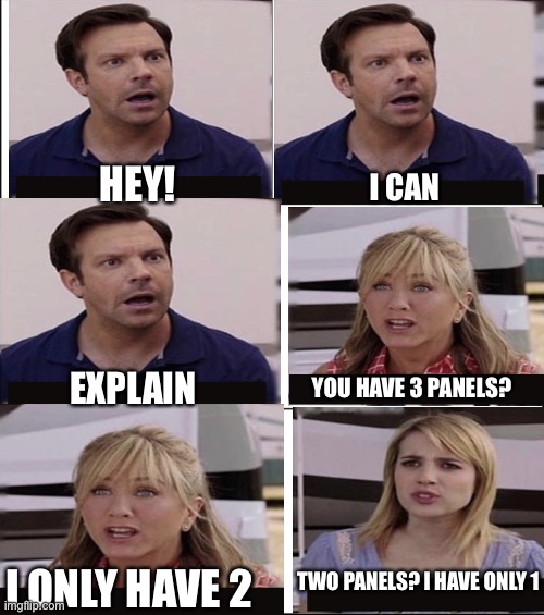 6 panel | HEY! I CAN; EXPLAIN; YOU HAVE 3 PANELS? TWO PANELS? I HAVE ONLY 1; I ONLY HAVE 2 | image tagged in 6 panel,you guys are getting paid,memes,funny | made w/ Imgflip meme maker