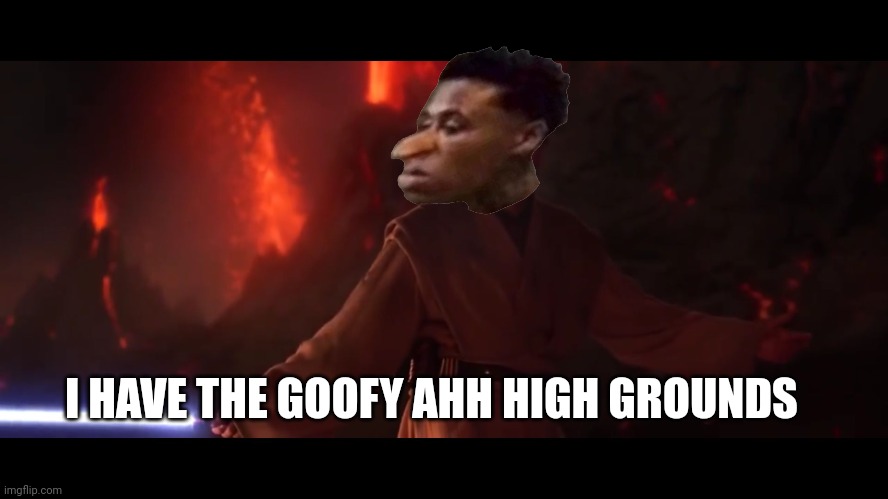 I have the high ground | I HAVE THE GOOFY AHH HIGH GROUNDS | image tagged in i have the high ground | made w/ Imgflip meme maker