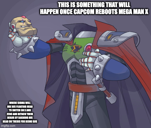 Headless Sigma | THIS IS SOMETHING THAT WILL HAPPEN ONCE CAPCOM REBOOTS MEGA MAN X; WHERE SIGMA WILL USE HIS FLOATING HEAD TO SNITCH ON X AND ZERO AND DETACH THEIR HEADS BY BASHING HIS HEAD ON THEIRS FOR BEING SUS | image tagged in sigma,headless,memes,megaman,megaman x | made w/ Imgflip meme maker