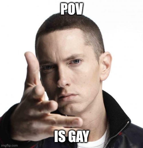Eminem video game logic | POV IS GAY | image tagged in eminem video game logic | made w/ Imgflip meme maker