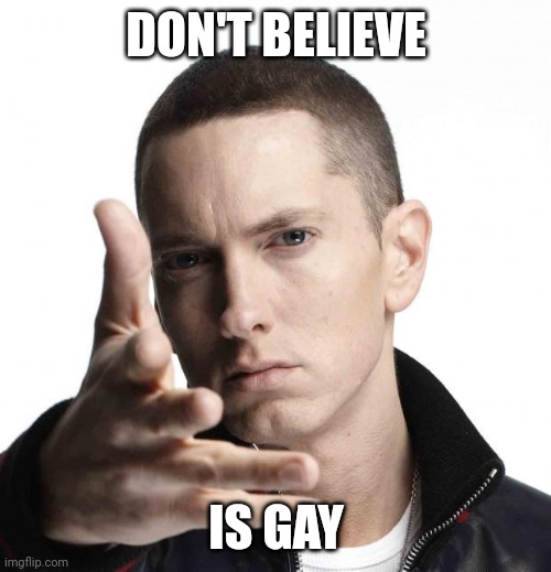Eminem video game logic | DON'T BELIEVE IS GAY | image tagged in eminem video game logic | made w/ Imgflip meme maker
