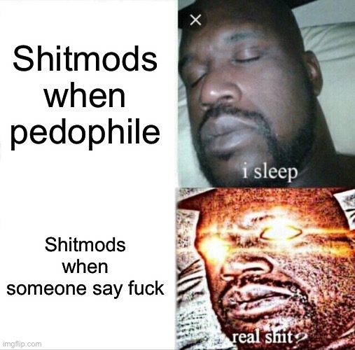 H | Shitmods when pedophile; Shitmods when someone say fuck | image tagged in memes,sleeping shaq | made w/ Imgflip meme maker