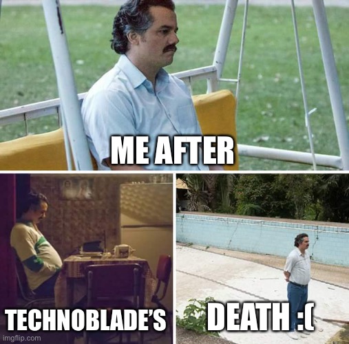 Sad Pablo Escobar | ME AFTER; TECHNOBLADE’S; DEATH :( | image tagged in memes,sad pablo escobar | made w/ Imgflip meme maker