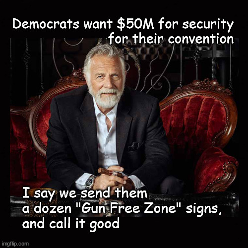 Send the Gun Free Zone signs | Democrats want $50M for security
for their convention; I say we send them
a dozen "Gun Free Zone" signs,
and call it good | image tagged in democrat convention,the most interesting man in the world | made w/ Imgflip meme maker