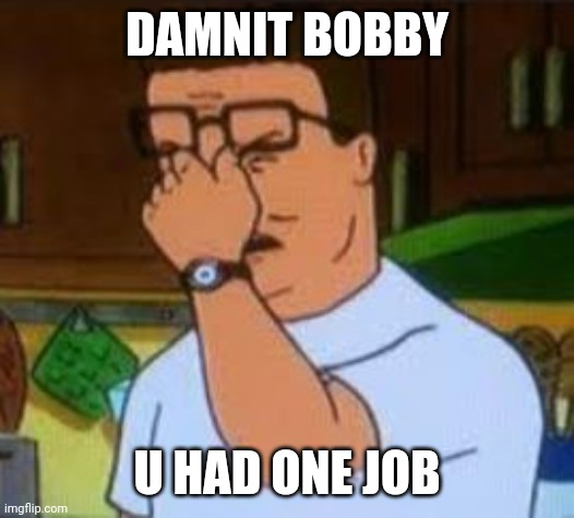 Dang it Bobby | DAMNIT BOBBY U HAD ONE JOB | image tagged in dang it bobby | made w/ Imgflip meme maker
