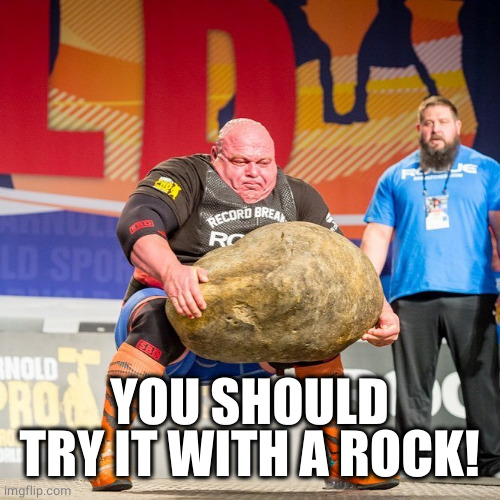 Strongman Rock | YOU SHOULD TRY IT WITH A ROCK! | image tagged in strongman rock | made w/ Imgflip meme maker