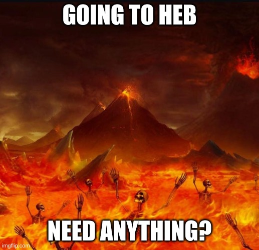 Going to HEB | GOING TO HEB; NEED ANYTHING? | image tagged in heb,texas,summer,heat | made w/ Imgflip meme maker