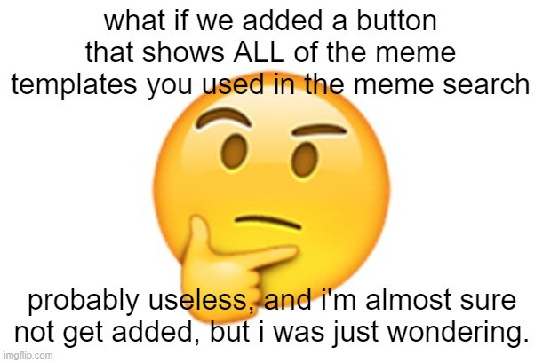 I'm starting to regret thinking of this idea. | what if we added a button that shows ALL of the meme templates you used in the meme search; probably useless, and i'm almost sure not get added, but i was just wondering. | image tagged in thinking emoji | made w/ Imgflip meme maker