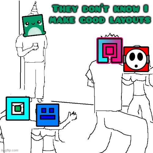 The highest quality meme you will ever see | They don't know I
make good layouts | image tagged in they don't know,geometry dash | made w/ Imgflip meme maker