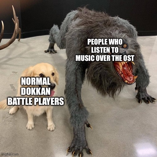 How could they |  PEOPLE WHO LISTEN TO MUSIC OVER THE OST; NORMAL DOKKAN BATTLE PLAYERS | image tagged in dog and beast,dokkan battle,dragon ball z | made w/ Imgflip meme maker