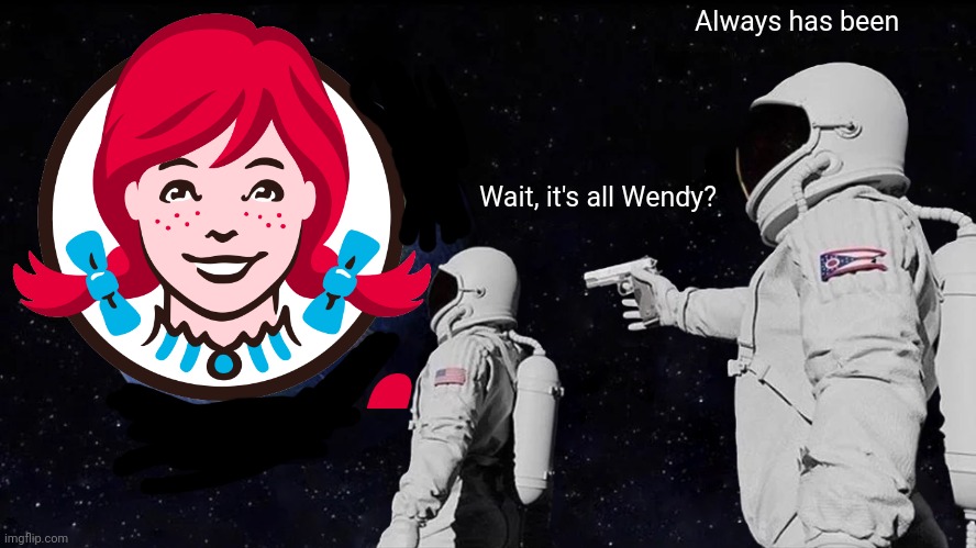 Chaos, get trolled | Always has been; Wait, it's all Wendy? | image tagged in memes,always has been | made w/ Imgflip meme maker