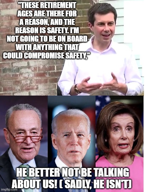 Pete and the old people | "THESE RETIREMENT AGES ARE THERE FOR A REASON, AND THE REASON IS SAFETY. I’M NOT GOING TO BE ON BOARD WITH ANYTHING THAT COULD COMPROMISE SAFETY,"; HE BETTER NOT BE TALKING ABOUT US! ( SADLY, HE ISN'T) | image tagged in youngidiot and 3 ancient ones | made w/ Imgflip meme maker