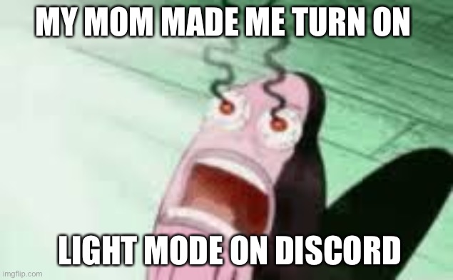 Plz I don’t wanna be blind |  MY MOM MADE ME TURN ON; LIGHT MODE ON DISCORD | image tagged in burning,light mode,mom,discord | made w/ Imgflip meme maker