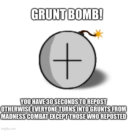 GRUNT BOMB! YOU HAVE 30 SECONDS TO REPOST OTHERWISE EVERYONE TURNS INTO GRUNTS FROM MADNESS COMBAT EXCEPT THOSE WHO REPOSTED | made w/ Imgflip meme maker