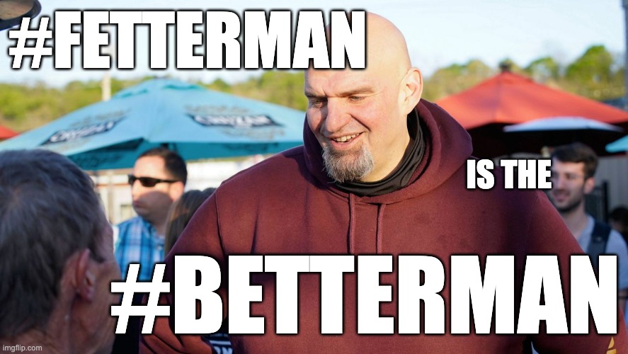 Betterman | #FETTERMAN; IS THE; #BETTERMAN | image tagged in fetterman,pa,pennsylvania,senate | made w/ Imgflip meme maker