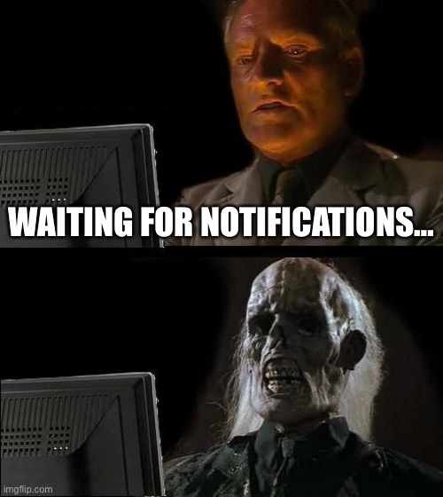 yah | WAITING FOR NOTIFICATIONS… | image tagged in memes,i'll just wait here | made w/ Imgflip meme maker