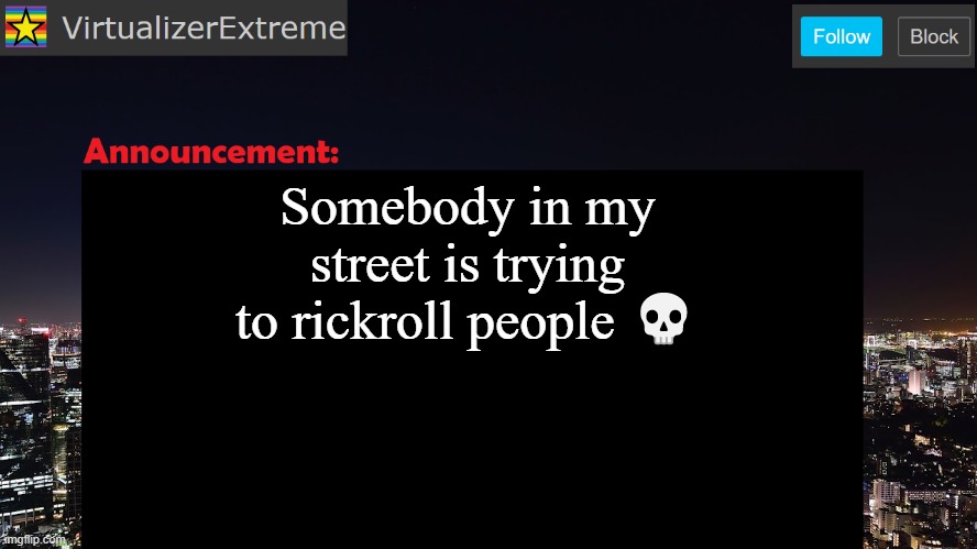 local rickrolls now exist... | Somebody in my street is trying to rickroll people 💀 | image tagged in virtualizerextreme announcement template | made w/ Imgflip meme maker