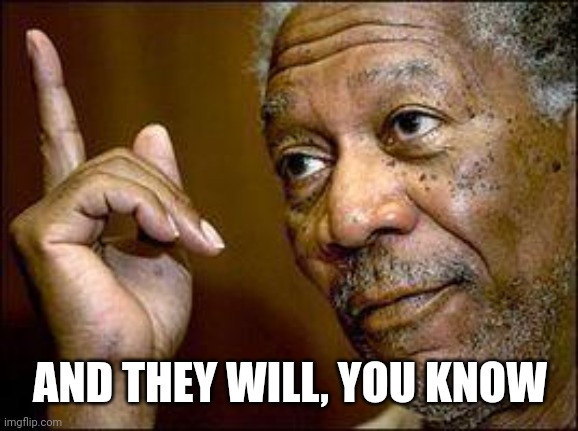 He's Right You Know | AND THEY WILL, YOU KNOW | image tagged in he's right you know | made w/ Imgflip meme maker