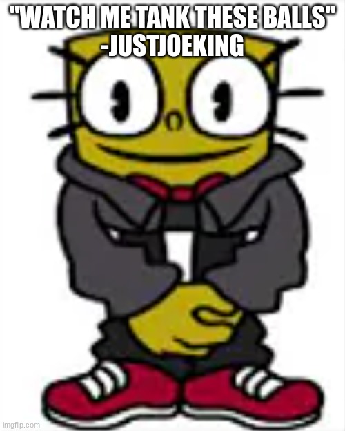 spongexml drip | "WATCH ME TANK THESE BALLS"
-JUSTJOEKING | image tagged in spongexml drip | made w/ Imgflip meme maker