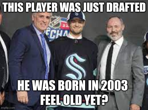 FEEL OLD YET? |  THIS PLAYER WAS JUST DRAFTED; HE WAS BORN IN 2003; FEEL OLD YET? | image tagged in nhl,release the kraken | made w/ Imgflip meme maker