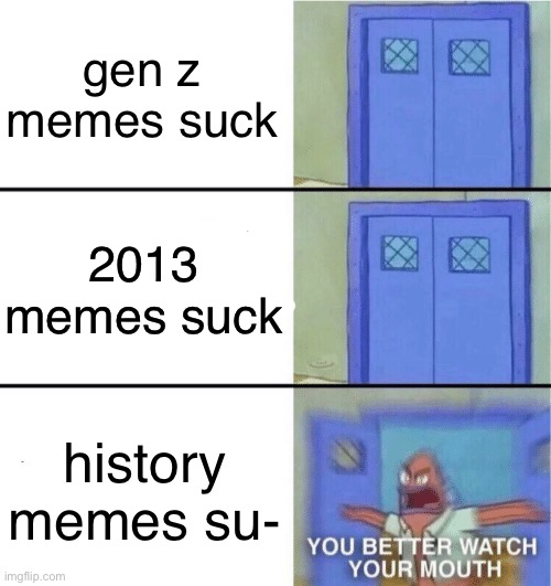 DON’T YOU DARE | gen z memes suck; 2013 memes suck; history memes su- | image tagged in you better watch your mouth | made w/ Imgflip meme maker