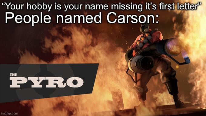 *TF2 music plays* | “Your hobby is your name missing it’s first letter”; People named Carson: | image tagged in the pyro - tf2 | made w/ Imgflip meme maker