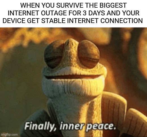 Internet outage | WHEN YOU SURVIVE THE BIGGEST INTERNET OUTAGE FOR 3 DAYS AND YOUR DEVICE GET STABLE INTERNET CONNECTION | image tagged in finally inner peace,canada | made w/ Imgflip meme maker