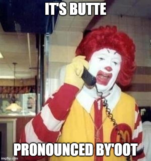 Ronald McDonald Temp | IT'S BUTTE; PRONOUNCED BY'OOT | image tagged in ronald mcdonald temp | made w/ Imgflip meme maker