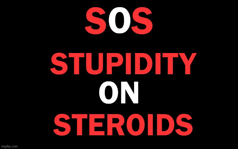 Black Color | STUPIDITY STEROIDS ON SOS S S | image tagged in black color | made w/ Imgflip meme maker