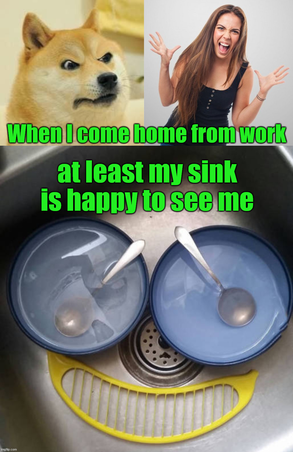 At least I got that going for me. |  When I come home from work; at least my sink is happy to see me | image tagged in angry doge,angry girl,happy,are you happy | made w/ Imgflip meme maker