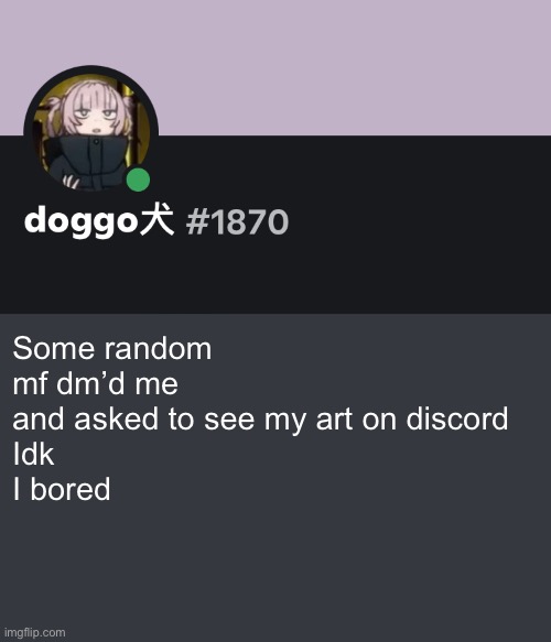 Good ending | Some random mf dm’d me and asked to see my art on discord 
Idk 
I bored | image tagged in doggo discord temp | made w/ Imgflip meme maker