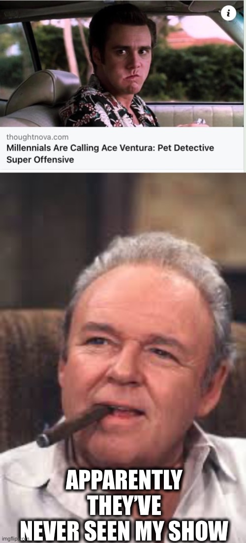 If Ace Ventura is super offensive to them… | APPARENTLY THEY’VE NEVER SEEN MY SHOW | image tagged in archie bunker,millennials,gen z,liberal logic,memes,ace ventura | made w/ Imgflip meme maker