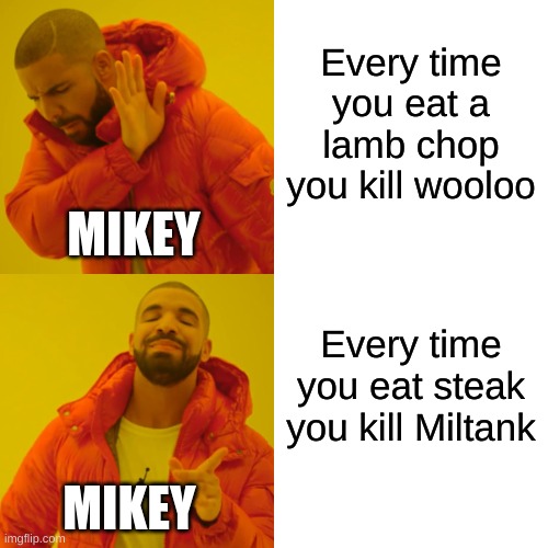 Drake Hotline Bling | Every time you eat a lamb chop you kill wooloo; MIKEY; Every time you eat steak you kill Miltank; MIKEY | image tagged in memes,drake hotline bling,mandjtv | made w/ Imgflip meme maker
