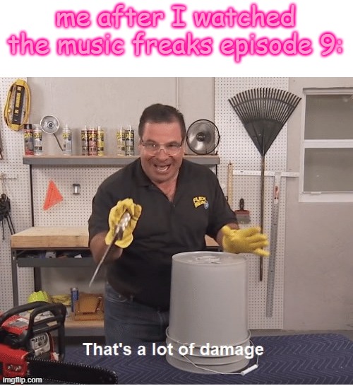 thats a lot of damage | me after I watched the music freaks episode 9: | image tagged in thats a lot of damage,the music freaks,gacha life,gacha club | made w/ Imgflip meme maker