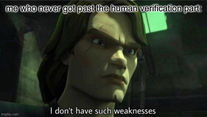 I don't have such weakness | me who never got past the human verification part: | image tagged in i don't have such weakness | made w/ Imgflip meme maker