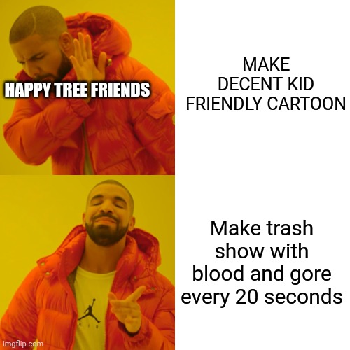 Drake Hotline Bling Meme | MAKE DECENT KID FRIENDLY CARTOON Make trash show with blood and gore every 20 seconds HAPPY TREE FRIENDS | image tagged in memes,drake hotline bling | made w/ Imgflip meme maker