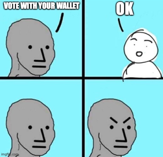 Angry npc wojak | OK; VOTE WITH YOUR WALLET | image tagged in angry npc wojak | made w/ Imgflip meme maker