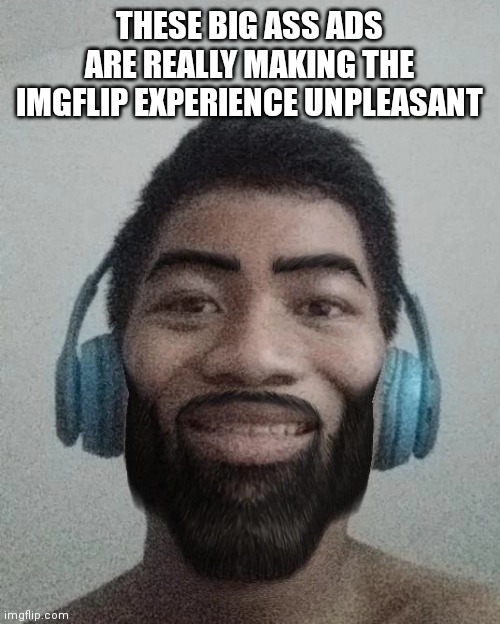 i just came back from looking the sleekntears instagram account | THESE BIG ASS ADS ARE REALLY MAKING THE IMGFLIP EXPERIENCE UNPLEASANT | made w/ Imgflip meme maker