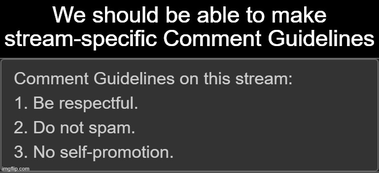 We should be able to make stream-specific Comment Guidelines | image tagged in ideas,comments,guidelines,streams | made w/ Imgflip meme maker