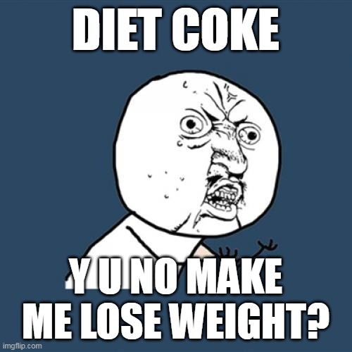Y U No | DIET COKE; Y U NO MAKE ME LOSE WEIGHT? | image tagged in memes,y u no,meme,humor,diet coke | made w/ Imgflip meme maker