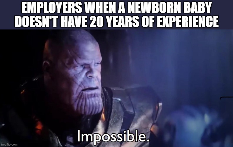 Thanos Impossible | EMPLOYERS WHEN A NEWBORN BABY DOESN'T HAVE 20 YEARS OF EXPERIENCE | image tagged in thanos impossible | made w/ Imgflip meme maker