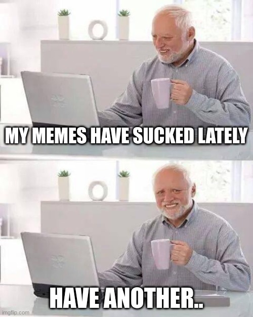 Twitter | MY MEMES HAVE SUCKED LATELY; HAVE ANOTHER.. | image tagged in memes,hide the pain harold | made w/ Imgflip meme maker