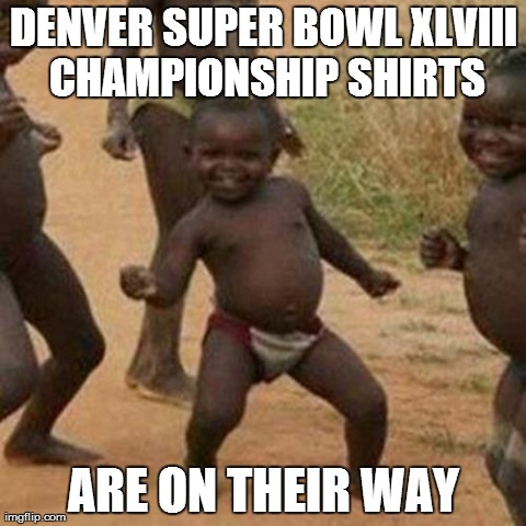 Third World Success Kid Meme | DENVER SUPER BOWL XLVIII CHAMPIONSHIP SHIRTS ARE ON THEIR WAY | image tagged in memes,third world success kid,AdviceAnimals | made w/ Imgflip meme maker